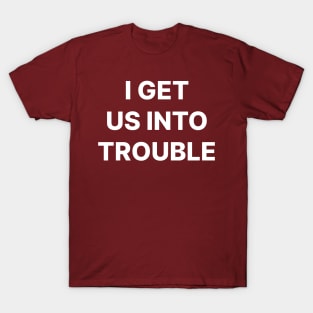 I get us into trouble T-Shirt